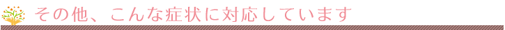 こんな症状にも対応